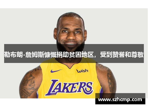 勒布朗-詹姆斯慷慨捐助贫困地区，受到赞誉和尊敬