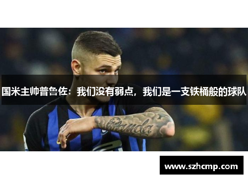 国米主帅普鲁佐：我们没有弱点，我们是一支铁桶般的球队
