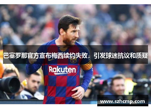 巴塞罗那官方宣布梅西续约失败，引发球迷抗议和质疑