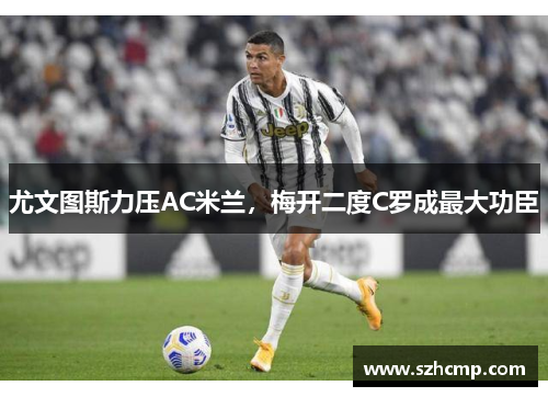 尤文图斯力压AC米兰，梅开二度C罗成最大功臣