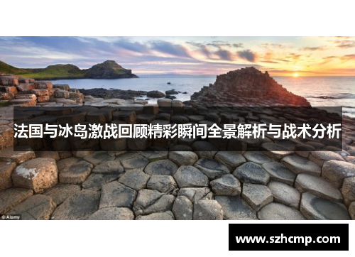 法国与冰岛激战回顾精彩瞬间全景解析与战术分析