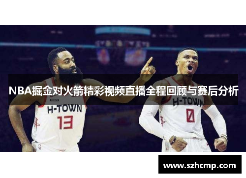 NBA掘金对火箭精彩视频直播全程回顾与赛后分析