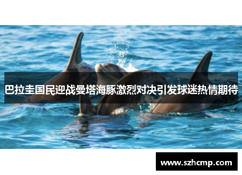 巴拉圭国民迎战曼塔海豚激烈对决引发球迷热情期待